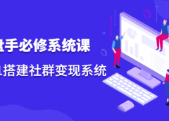 操盘手必修系统课,从0-1搭建社群变现系统价值999元