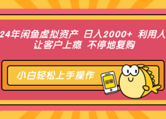 2024年闲鱼虚拟资产 日入2000+ 利用人性 让客户上瘾 不停地复购