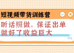 短视频带货训练营：听话照做，保证出单，做好了收益巨大（第8+9+10期）