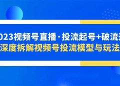 2023视频号直播·投流起号+破流速，深度拆解视频号投流模型与玩法