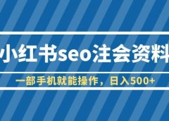 小红书seo注会资料,一部手机就能操作,日入500+(教程+资料)