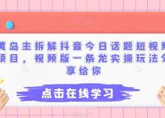 黄岛主拆解抖音今日话题短视频项目,视频版一条龙实操玩法分享给你