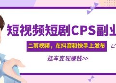 短视频短剧CPS副业项目:二剪视频在抖音和快手上发布,挂车变现