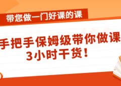 带您做一门好课的课：手把手保姆级带你做课，3小时干货
