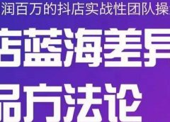 小卒抖店终极蓝海差异化选品方法论,全面介绍抖店无货源选品的所有方法