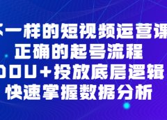 不一样的短视频运营课，正确的起号流程，DOU+投放底层逻辑，快速掌握数据分析