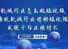机械行业怎么做短视频,传统机械行业借助短视频实现千万业绩增长