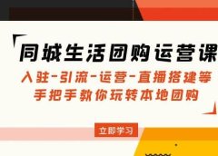 同城生活团购运营课:入驻-引流-运营-直播搭建等 玩转本地团购(无水印)
