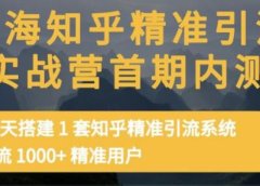 痴海知乎精准引流实战营1-2期,30天搭建1套知乎精准引流系统,引流1000+精准用户