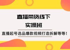 直播带货线下实操班：直播起号选品爆款视频打造拆解等等