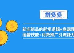 2022拼多多:新店新品的起步逻辑+高端数据化运营技能+付费推广引流能力提升