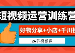 0基础短视频运营训练营：好物分享+小店+千川投放（26节视频课）