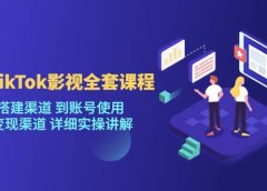 海外TikTok/影视全套课程，从搭建渠道 到账号使用 到变现渠道 详细实操讲解
