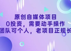 原创自媒体项目,0投资,需要动手操作,可团队可个人,老项目正规长久
