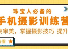 珠/宝/人必备的手机摄影训练营第7期：提高审美，掌握摄影技巧 提升转化