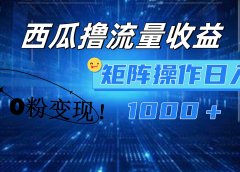 西瓜视频撸流量，简单上手，0粉变现矩阵操作！日入1000＋