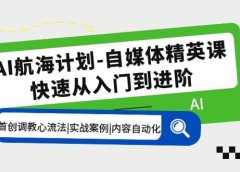 AI航海计划-自媒体精英课 入门到进阶 首创调教心流法|实战案例|内容自动化