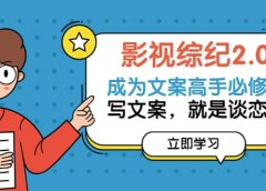 影视综纪2.0·成为文案高手必修课:写文案,就是谈恋爱(20节课)