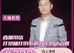 大播·直播带货打基础打得不能在牢的Plus课,深度解析抖音底层逻辑和体系化运营思路