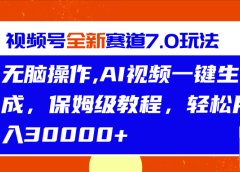 视频号最新7.0玩法,无脑操作,保姆级教程,轻松月入30000+