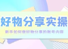 好物分享实操:新手如何做好物分享的账号内容,实操教学