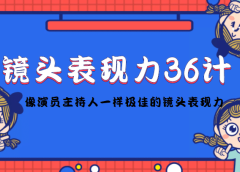 镜头表现力36计，做到像演员主持人这些职业的人一样，拥有极佳的镜头表现力