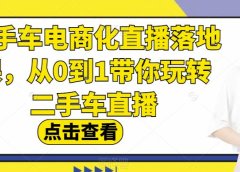 二手车电商化直播落地课,从0到1带你玩转二手车直播