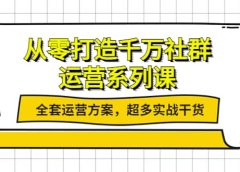 从零打造千万社群-运营系列课:全套运营方案,超多实战干货