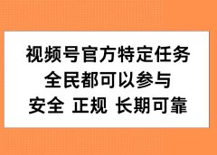 视频号官方特定任务,全民可参与,安全正规长期可靠
