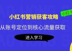 小红书营销获客攻略:从账号定位到核心流量获取,爆款笔记打造