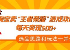 某付款文章《淘宝卖“王者荣耀”游戏攻略，每天变现500+，选品思路+玩法》