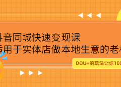 抖音同城快速变现课,适用于实体店做本地生意的老板