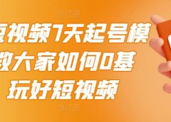 2022短视频7天起号模式,教大家如何0基础,玩好短视频