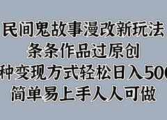 民间鬼故事漫改新玩法,条条作品过原创,简单易上手人人可做,多种变现方式轻松日入500+