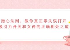 猎心法则,教你真正零失误打开吸引力开关和女神的正确相处之道