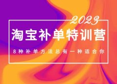 2023最新淘宝补单特训营,8种补单方法总有一种适合你