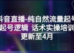 抖音直播-纯自然流量起号，起号逻辑 话术实操培训（更新至4月）
