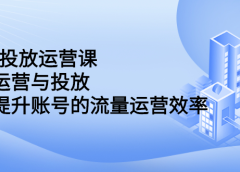 dou+投放运营课:搞懂运营与投放,全面提升账号的流量运营效率