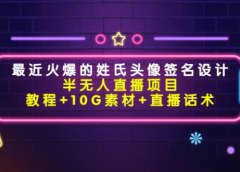 最近火爆的姓氏头像签名设计半无人直播项目(教程+10G素材+直播话术)