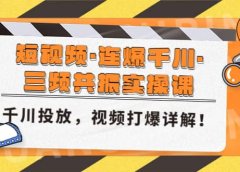 短视频·连爆千川·三频共振实操课,千川投放,视频打爆讲解