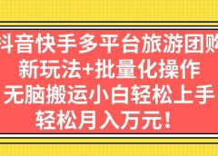 抖音快手多平台旅游团购,新玩法+批量化操作