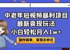 中老年短视频暴利项目最新变现玩法，小白轻松月入1w+