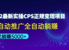 2022最新实操CPS正规变现项目，全自动推广