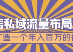 微信私域流量布局课程,打造一个年入百万的微信【7节视频课】