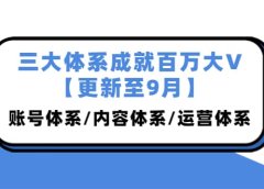 三大体系成就百万大V【更新至9月】,账号体系/内容体系/运营体系 (26节课)