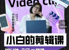 小白的运营笔记·短视频美感剪辑课,用最简单直接的方式,学会短视频剪辑
