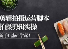 湘水·美食剪辑拍摄运营,脚本思路拍摄剪辑实操+基础知识