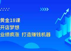开店赚钱黄金18课,轻松实现开店梦想,让你门店业绩疯涨 打造赚钱机器