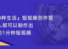 『100种生活』短视频创作营,每个人部可以制作出自己的1分钟短视频