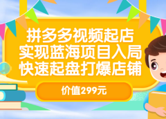 拼多多视频起店,实现蓝海项目入局,快速起盘打爆店铺(价值299元)